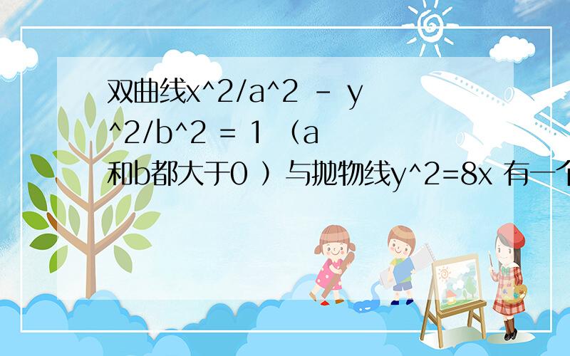 双曲线x^2/a^2 - y^2/b^2 = 1 （a 和b都大于0 ）与抛物线y^2=8x 有一个公共的焦点F双曲线x^2/a^2 - y^2/b^2 = 1 （a 和b都大于0 ）与抛物线y^2=8x 有一个公共的焦点F 且两曲线的一个交点为P 若│PF│=5 则双