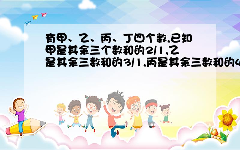 有甲、乙、丙、丁四个数,已知甲是其余三个数和的2/1,乙是其余三数和的3/1,丙是其余三数和的4/1,丁是13,这四个数中最小数是（）某公司购入某种商品100件，若按定价出售，可获利润1200元，