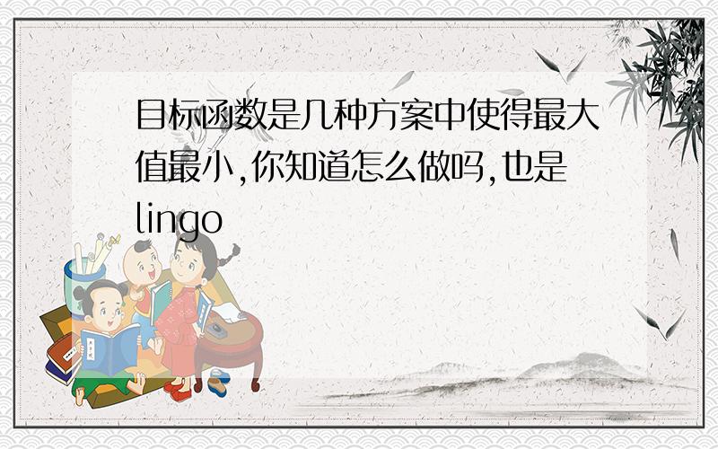 目标函数是几种方案中使得最大值最小,你知道怎么做吗,也是lingo