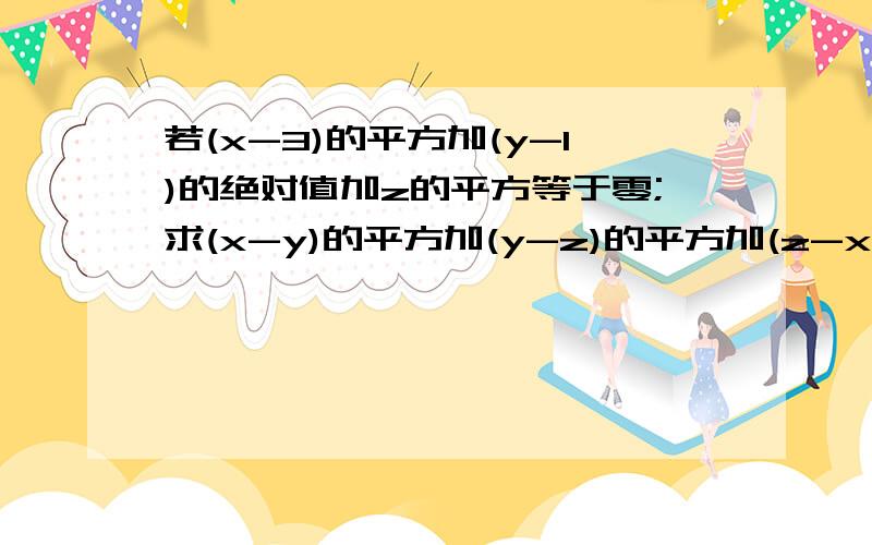 若(x-3)的平方加(y-1)的绝对值加z的平方等于零;求(x-y)的平方加(y-z)的平方加(z-x若(x-3)的平方加(y-1)的绝对值加z的平方等于零;求(x-y)的平方加(y-z)的平方加(z-x）的平方后结果的二分之一的值