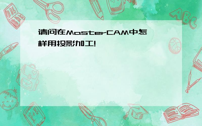 请问在MasterCAM中怎样用投影加工!