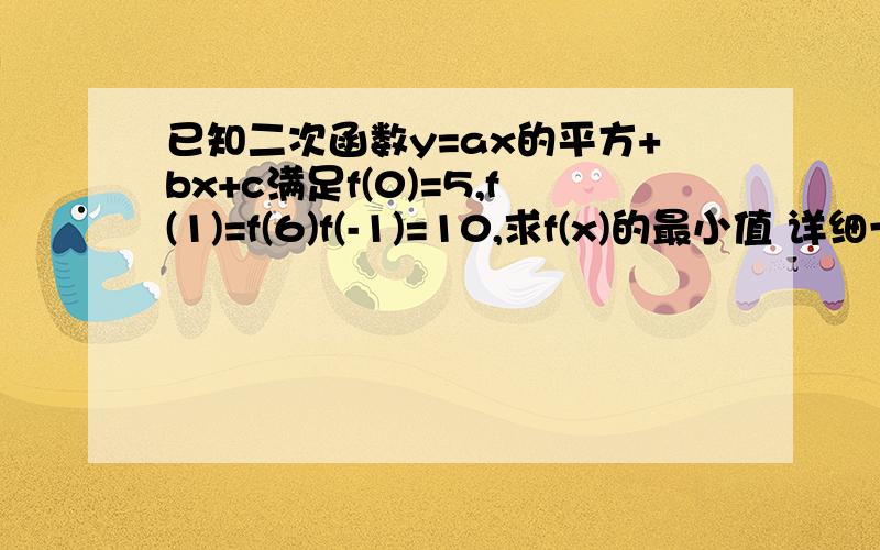 已知二次函数y=ax的平方+bx+c满足f(0)=5,f(1)=f(6)f(-1)=10,求f(x)的最小值 详细一点过程谢谢