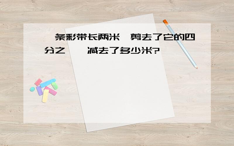 一条彩带长两米,剪去了它的四分之一,减去了多少米?