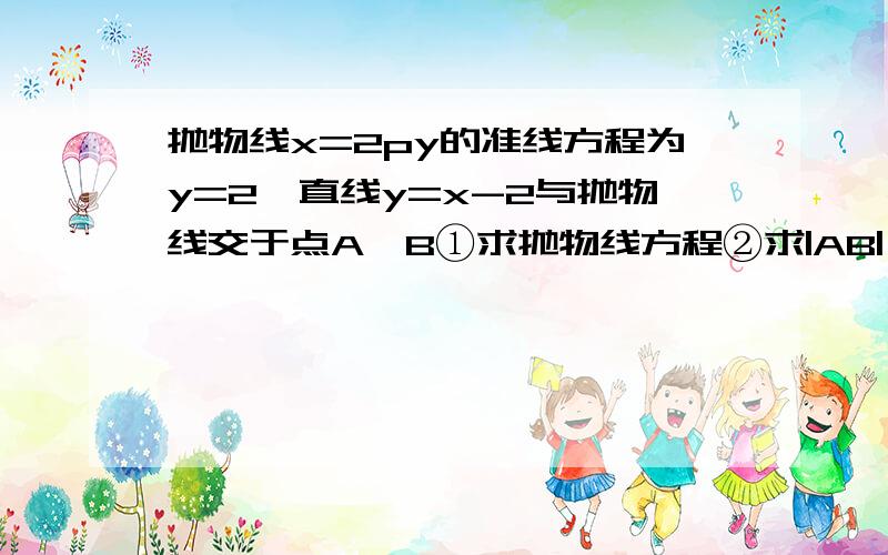 抛物线x=2py的准线方程为y=2,直线y=x-2与抛物线交于点A,B①求抛物线方程②求|AB|