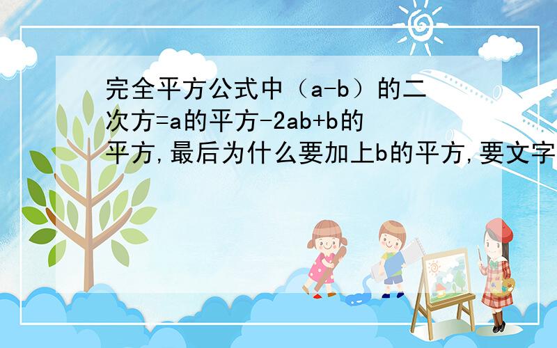 完全平方公式中（a-b）的二次方=a的平方-2ab+b的平方,最后为什么要加上b的平方,要文字解释,拒绝图解.