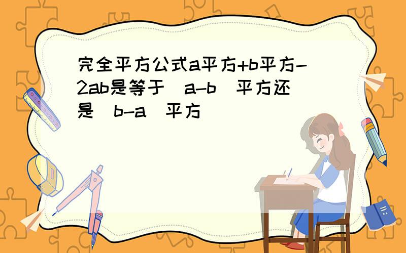 完全平方公式a平方+b平方-2ab是等于(a-b)平方还是(b-a)平方