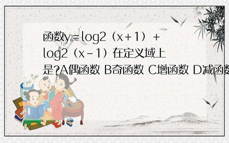 函数y＝log2（x＋1）＋log2（x－1）在定义域上是?A偶函数 B奇函数 C增函数 D减函数