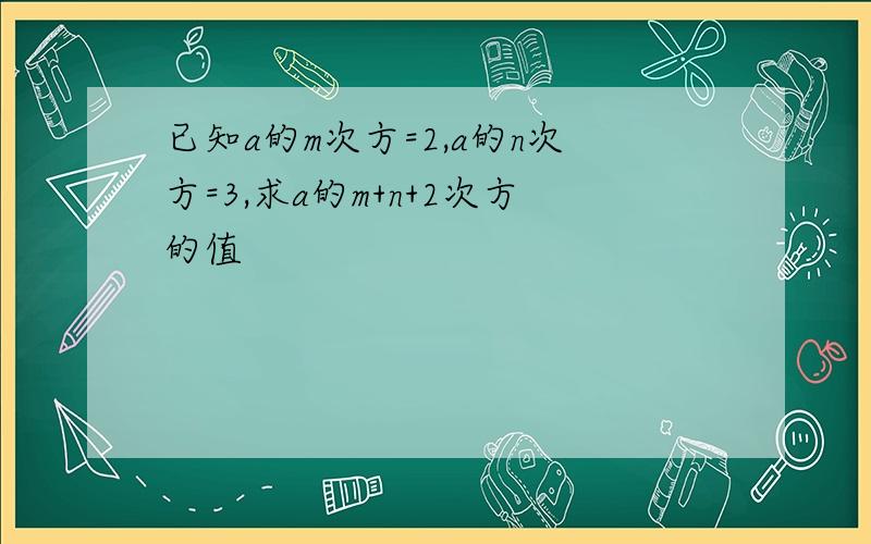 已知a的m次方=2,a的n次方=3,求a的m+n+2次方的值