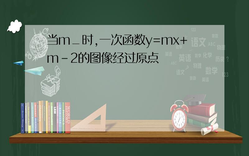 当m_时,一次函数y=mx+m-2的图像经过原点