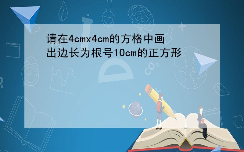 请在4cmx4cm的方格中画出边长为根号10cm的正方形