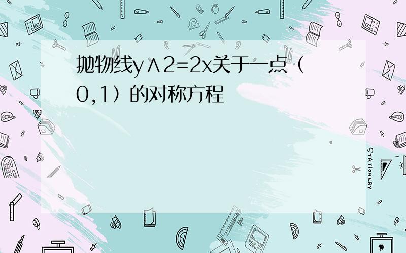 抛物线y∧2=2x关于一点（0,1）的对称方程