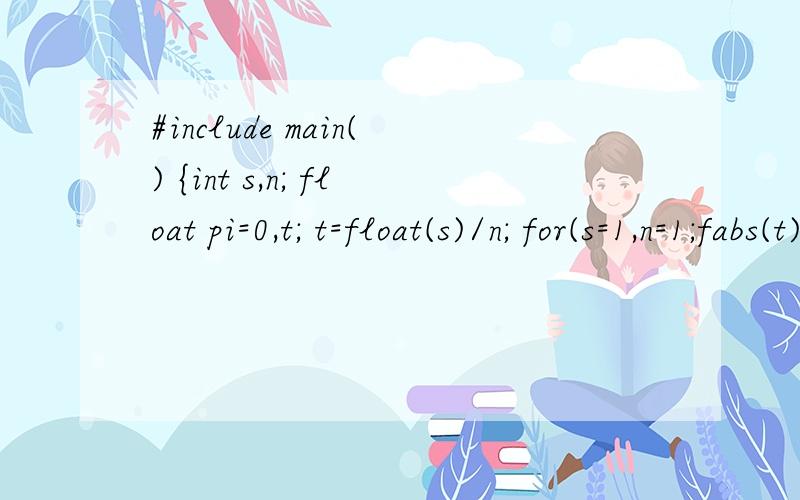 #include main() {int s,n; float pi=0,t; t=float(s)/n; for(s=1,n=1;fabs(t)>1e-6;s=-s,n+=2) {#includemain(){int s,n;float pi=0,t=1;for(s=1,n=1;fabs(t)>1e-6;s=-s,n+=2){t=float(s)/n;pi=pi+t;}pi=4*pi;printf(