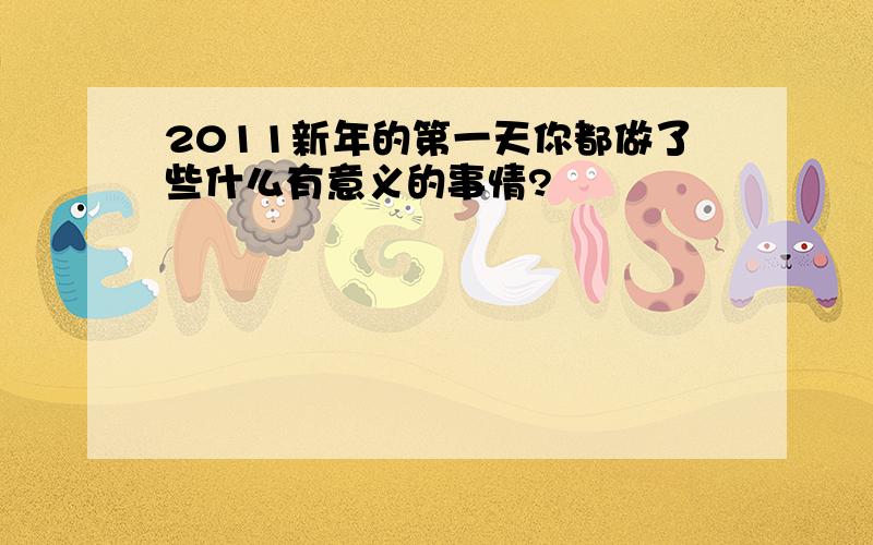 2011新年的第一天你都做了些什么有意义的事情?