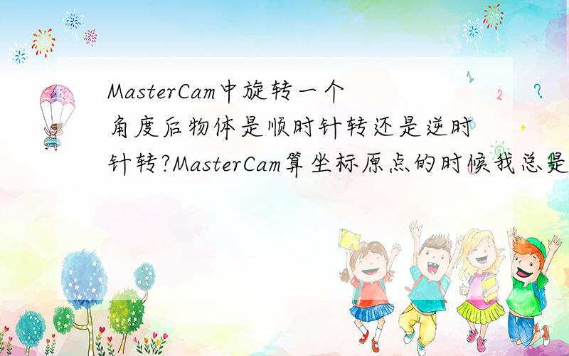 MasterCam中旋转一个角度后物体是顺时针转还是逆时针转?MasterCam算坐标原点的时候我总是不明白我使用点旋转90°后按正常思维坐标点应该是从第一象限转到第二象限,但我选择90°后该点是从第