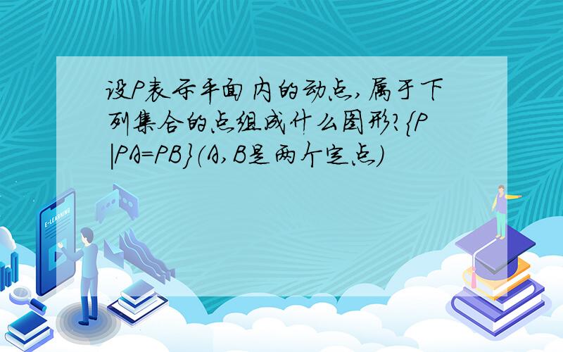 设P表示平面内的动点,属于下列集合的点组成什么图形?{P|PA=PB}（A,B是两个定点)