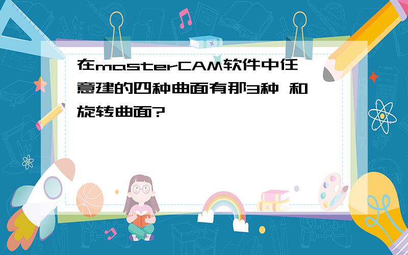 在masterCAM软件中任意建的四种曲面有那3种 和 旋转曲面?