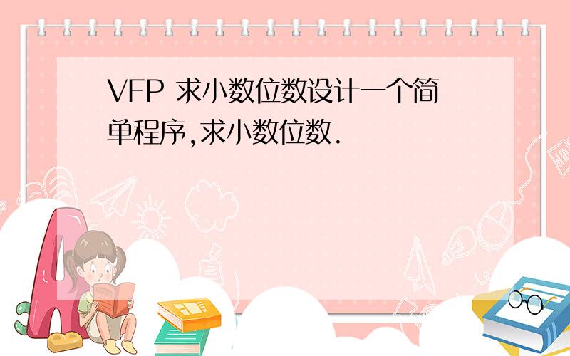 VFP 求小数位数设计一个简单程序,求小数位数.