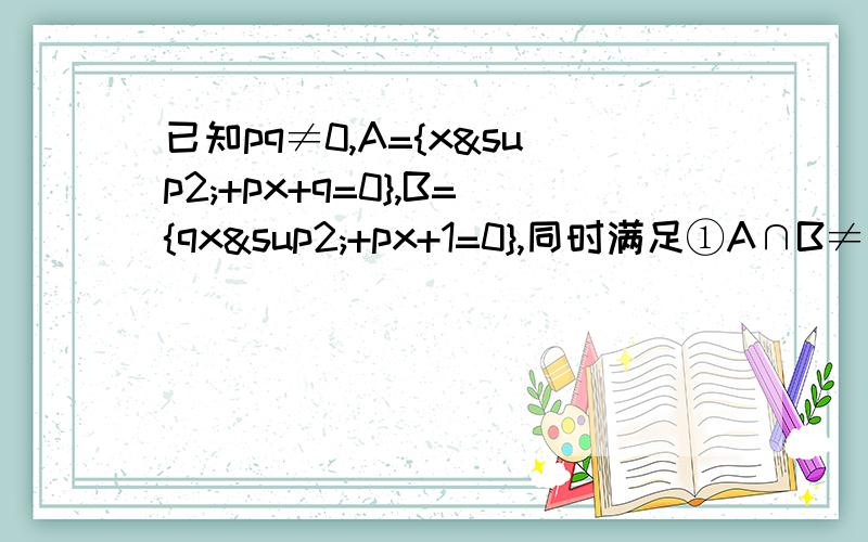 已知pq≠0,A={x²+px+q=0},B={qx²+px+1=0},同时满足①A∩B≠空集,②A∩CRB=｛-2｝,求P、q的值