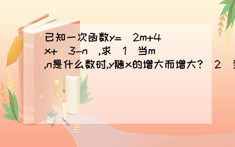 已知一次函数y=（2m+4)x+(3-n),求（1）当m,n是什么数时,y随x的增大而增大?（2）当m,n满足什么条件时,函数的图像经过原点?