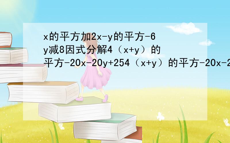 x的平方加2x-y的平方-6y减8因式分解4（x+y）的平方-20x-20y+254（x+y）的平方-20x-20y+25x的平方加2x-y的平方-6y减8