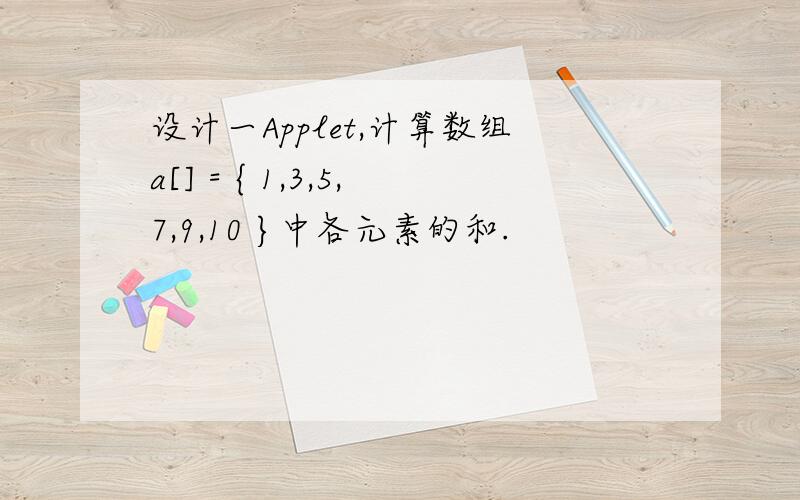 设计一Applet,计算数组a[] = { 1,3,5,7,9,10 }中各元素的和.