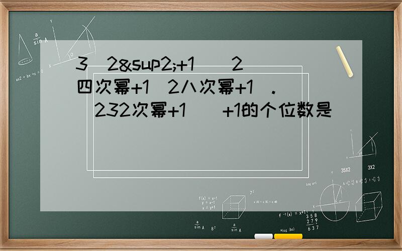 3（2²+1）（2四次幂+1（2八次幂+1）.（232次幂+1）)+1的个位数是