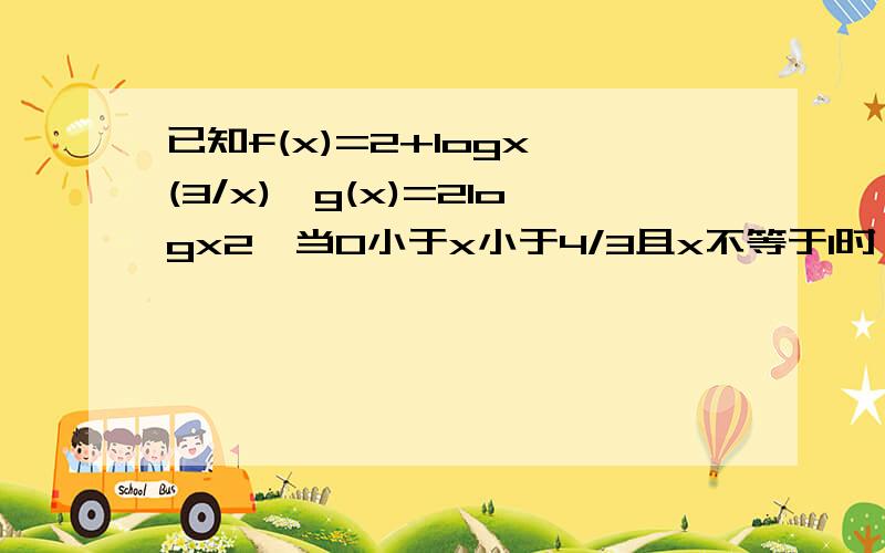 已知f(x)=2+logx (3/x),g(x)=2logx2,当0小于x小于4/3且x不等于1时,试比较f(x)与g(x)的大小