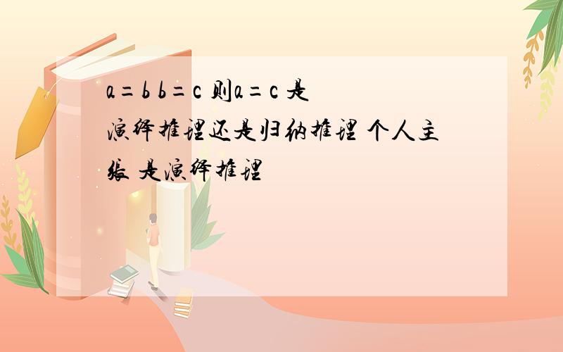 a=b b=c 则a=c 是演绎推理还是归纳推理 个人主张 是演绎推理