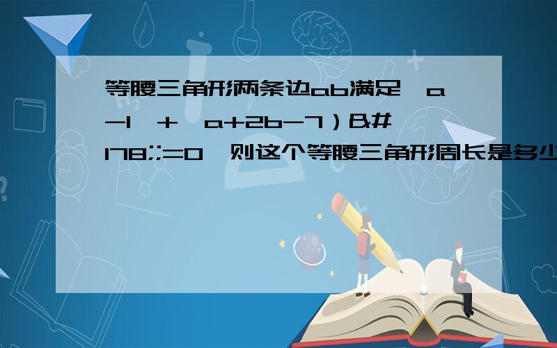 等腰三角形两条边ab满足┃a-1┃+﹙a+2b-7）²;=0,则这个等腰三角形周长是多少