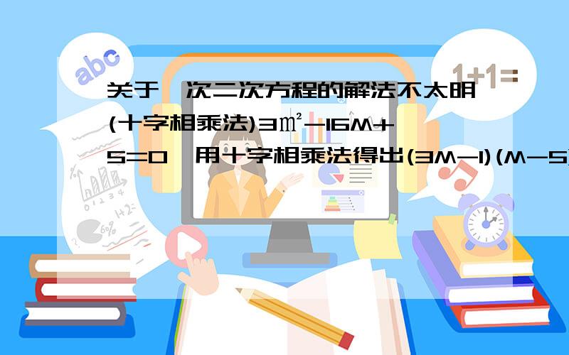 关于一次二次方程的解法不太明(十字相乘法)3㎡-16M+5=0,用十字相乘法得出(3M-1)(M-5)=0请问这一步是怎么化出来的,俺自学的,书上没说过程,看不懂