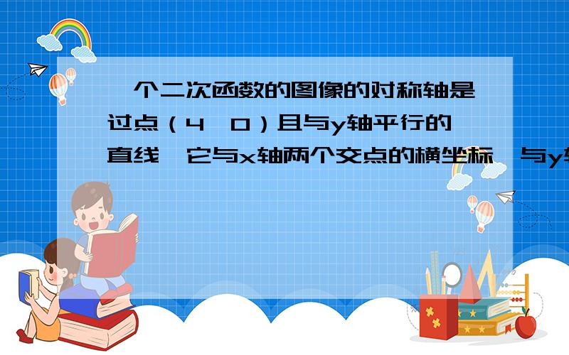 一个二次函数的图像的对称轴是过点（4,0）且与y轴平行的直线,它与x轴两个交点的横坐标,与y轴的纵坐标都是整数,且以坐标轴上的三个交点为顶点的三角形面积为3,试写出这个二次函数的关