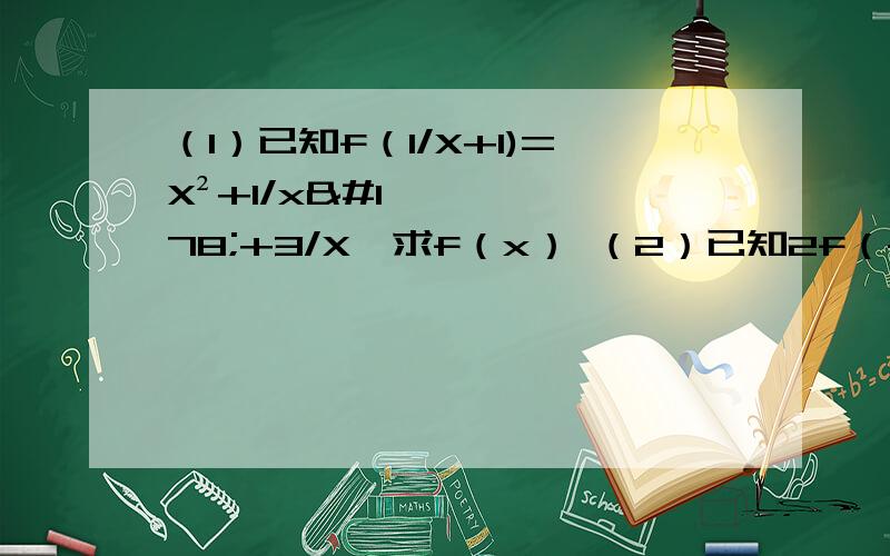 （1）已知f（1/X+1)=X²+1/x²+3/X,求f（x） （2）已知2f（-x）+f（x）=x,求f(x)