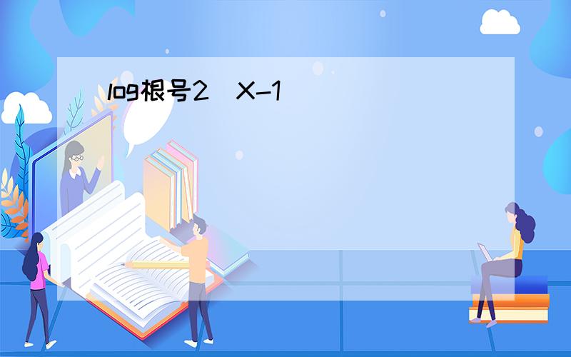 log根号2（X-1)