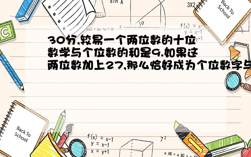 30分,较易一个两位数的十位数学与个位数的和是9.如果这两位数加上27,那么恰好成为个位数字与十位数字对调后组成的两位数,求原来的两位数.30分重谢!