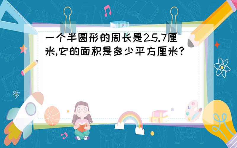 一个半圆形的周长是25.7厘米,它的面积是多少平方厘米?