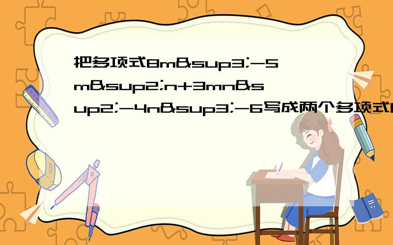 把多项式8m³-5m²n+3mn²-4n³-6写成两个多项式的差,使其中一个不含字母m.