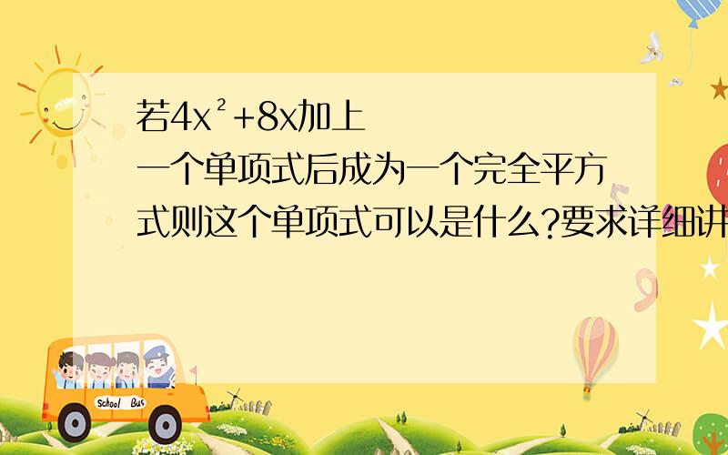 若4x²+8x加上一个单项式后成为一个完全平方式则这个单项式可以是什么?要求详细讲解~~