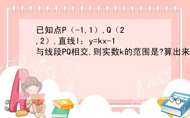 已知点P（-1,1）,Q（2,2）,直线l：y=kx-1与线段PQ相交,则实数k的范围是?算出来两个K值一个是-2，一个是3/2，-2]∪[3/2，+∞﹚，为什么不是[-2,3/2]？