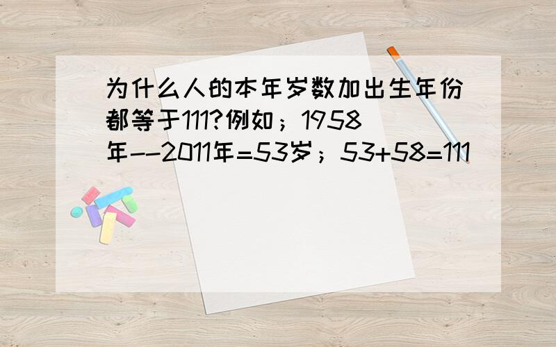 为什么人的本年岁数加出生年份都等于111?例如；1958年--2011年=53岁；53+58=111