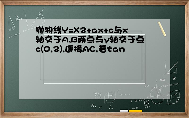 抛物线Y=X2+ax+c与x轴交于A,B两点与y轴交于点c(0,2),连接AC.若tan