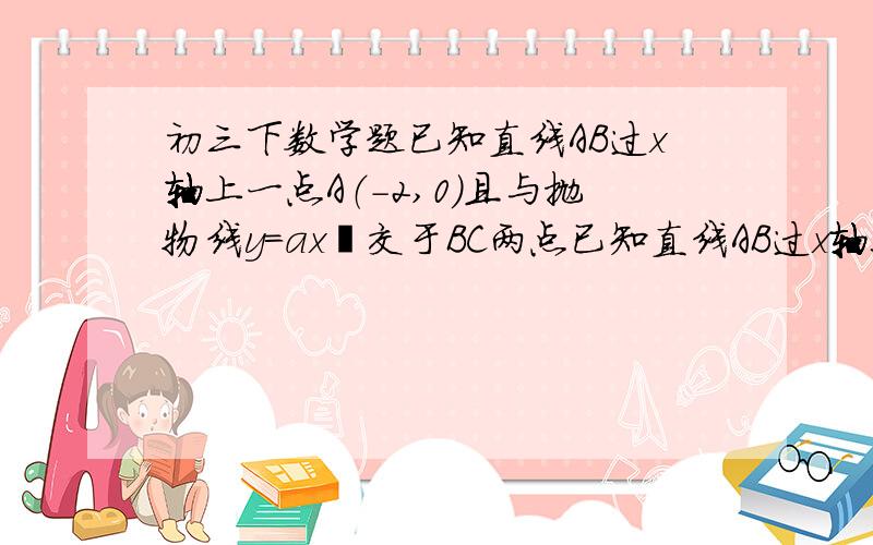 初三下数学题已知直线AB过x轴上一点A（-2,0）且与抛物线y=ax²交于BC两点已知直线AB过x轴上一点A（-2,0）且与抛物线y=ax²交于BC两点C（2,-4）（1）求直线与抛物线的解析式（2）在抛物线