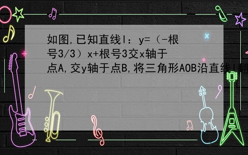 如图,已知直线l：y=（-根号3/3）x+根号3交x轴于点A,交y轴于点B,将三角形AOB沿直线l翻折,点O的对应点C恰