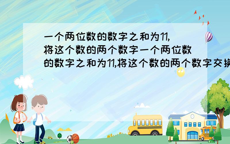 一个两位数的数字之和为11,将这个数的两个数字一个两位数的数字之和为11,将这个数的两个数字交换位置后得到的数比原来的两位数大27，则原两位数是？