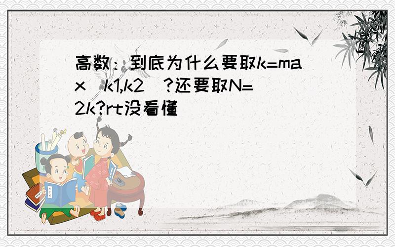 高数：到底为什么要取k=max(k1,k2)?还要取N=2k?rt没看懂