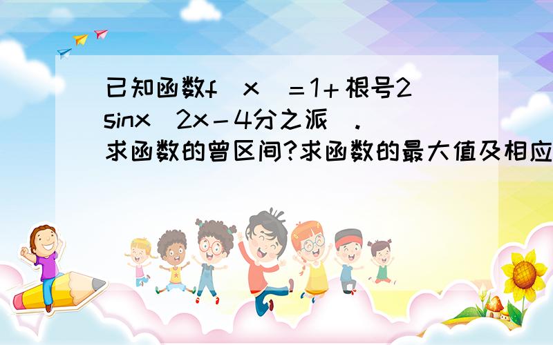 已知函数f（x）＝1＋根号2sinx（2x－4分之派）.求函数的曾区间?求函数的最大值及相应的x值的集合.