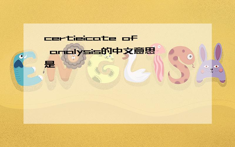 certieicate of analysis的中文意思是