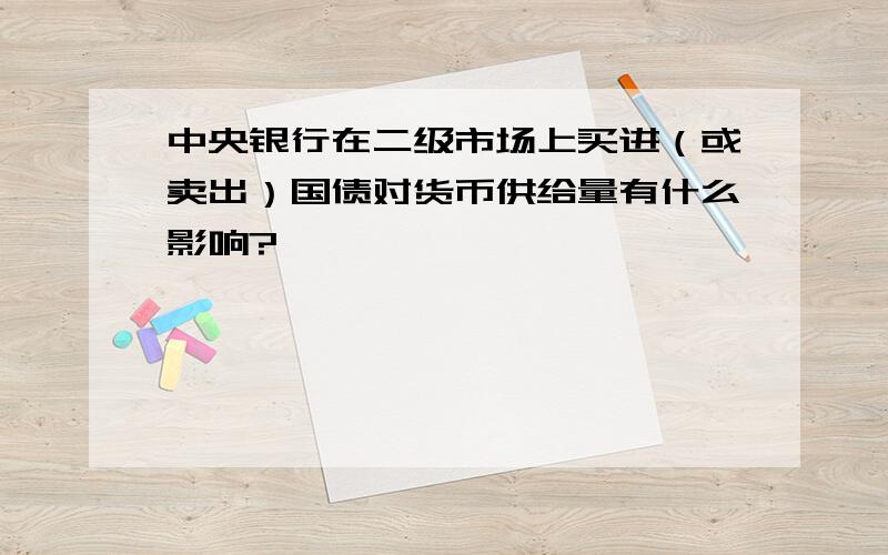 中央银行在二级市场上买进（或卖出）国债对货币供给量有什么影响?