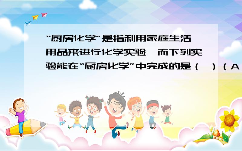 “厨房化学”是指利用家庭生活用品来进行化学实验,而下列实验能在“厨房化学”中完成的是（ ）（A）CO2气体不能支持燃烧（B）检验自来水中是否含Cl-说明为什么,并简单说说现实中用什