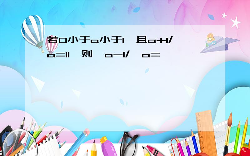 若0小于a小于1,且a+1/a=11,则√a-1/√a=