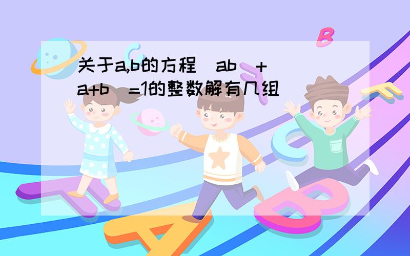 关于a,b的方程｜ab｜+｜a+b｜=1的整数解有几组